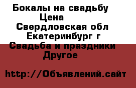Бокалы на свадьбу. › Цена ­ 350 - Свердловская обл., Екатеринбург г. Свадьба и праздники » Другое   